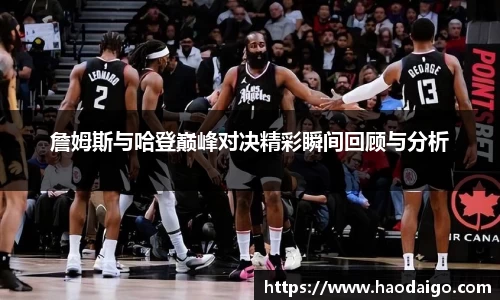 詹姆斯与哈登巅峰对决精彩瞬间回顾与分析