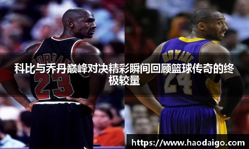 科比与乔丹巅峰对决精彩瞬间回顾篮球传奇的终极较量