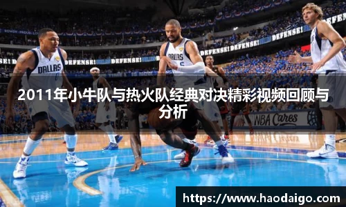 2011年小牛队与热火队经典对决精彩视频回顾与分析
