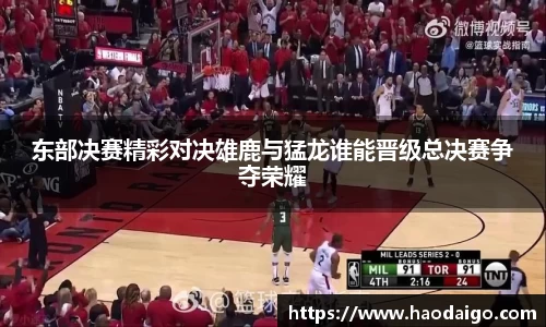 东部决赛精彩对决雄鹿与猛龙谁能晋级总决赛争夺荣耀