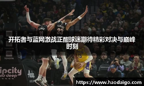 开拓者与蓝网激战正酣球迷期待精彩对决与巅峰时刻