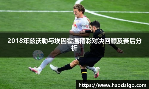 2018年兹沃勒与埃因霍温精彩对决回顾及赛后分析