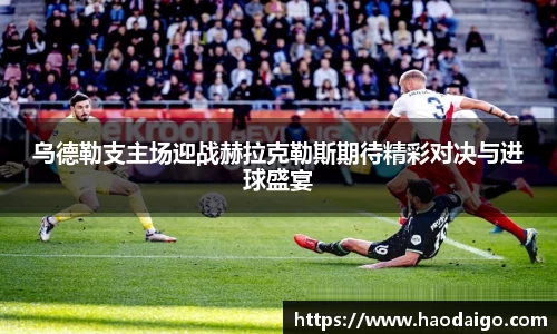乌德勒支主场迎战赫拉克勒斯期待精彩对决与进球盛宴