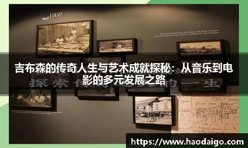 吉布森的传奇人生与艺术成就探秘：从音乐到电影的多元发展之路