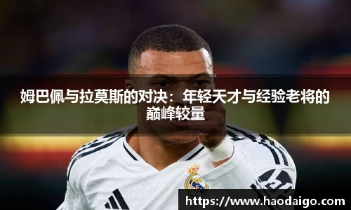 姆巴佩与拉莫斯的对决：年轻天才与经验老将的巅峰较量