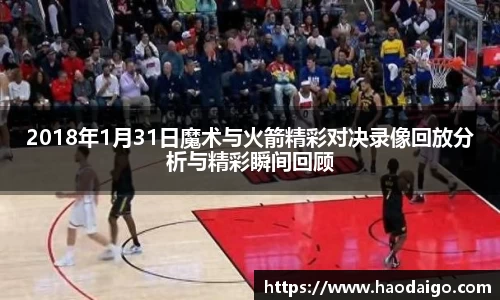 2018年1月31日魔术与火箭精彩对决录像回放分析与精彩瞬间回顾