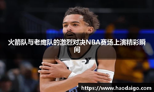 火箭队与老鹰队的激烈对决NBA赛场上演精彩瞬间