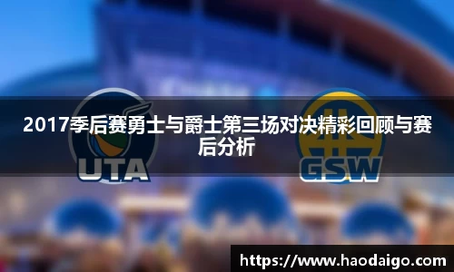 2017季后赛勇士与爵士第三场对决精彩回顾与赛后分析