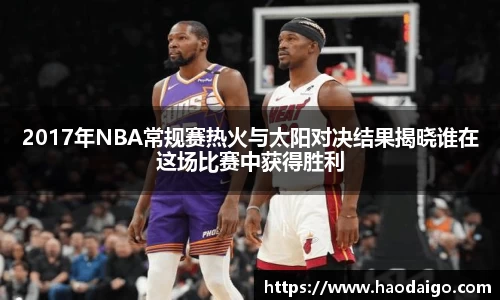 2017年NBA常规赛热火与太阳对决结果揭晓谁在这场比赛中获得胜利