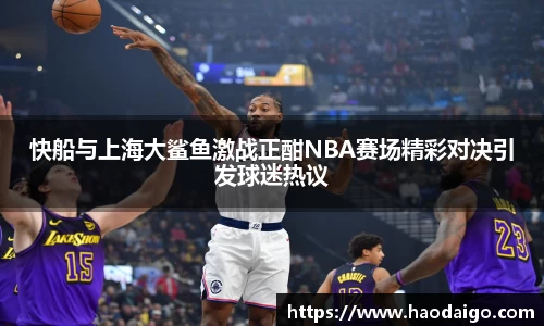 快船与上海大鲨鱼激战正酣NBA赛场精彩对决引发球迷热议