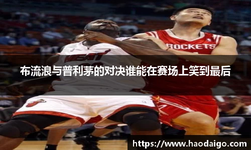 YY易游体育布流浪与普利茅的对决谁能在赛场上笑到最后
