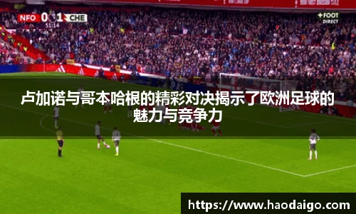 YY易游体育卢加诺与哥本哈根的精彩对决揭示了欧洲足球的魅力与竞争力