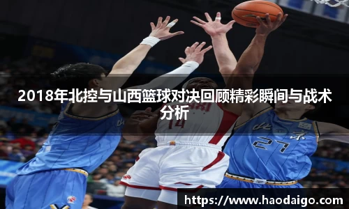 YY易游体育2018年北控与山西篮球对决回顾精彩瞬间与战术分析